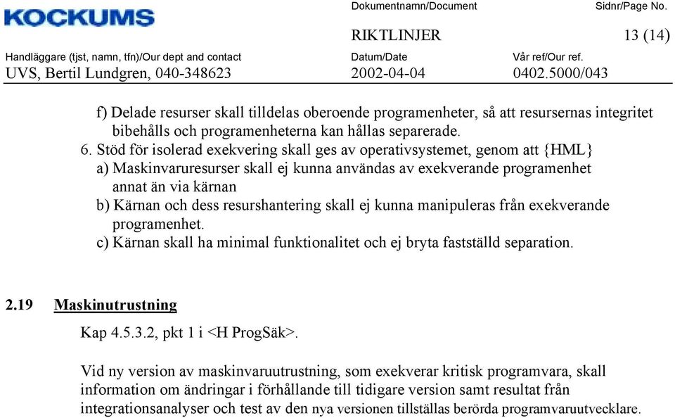 resurshantering skall ej kunna manipuleras från exekverande programenhet. c) Kärnan skall ha minimal funktionalitet och ej bryta fastställd separation. 2.19 Maskinutrustning Kap 4.5.3.