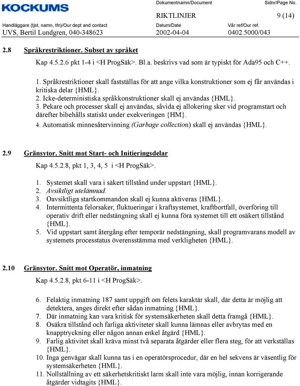 Pekare och processer skall ej användas, såvida ej allokering sker vid programstart och därefter bibehålls statiskt under exekveringen {HM}. 4.