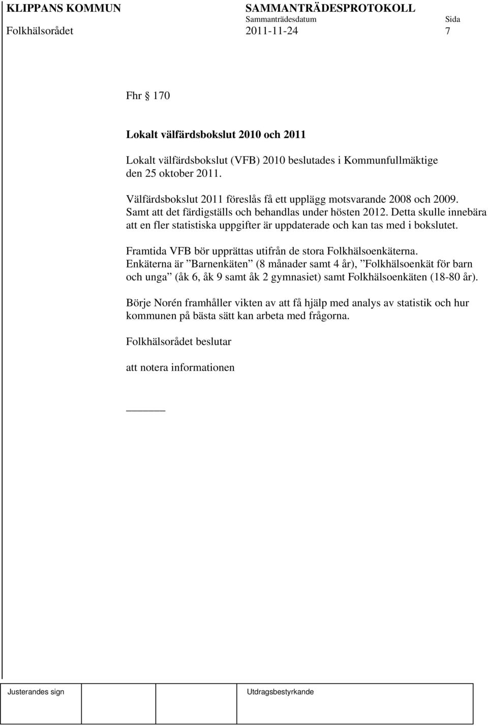 Detta skulle innebära att en fler statistiska uppgifter är uppdaterade och kan tas med i bokslutet. Framtida VFB bör upprättas utifrån de stora Folkhälsoenkäterna.