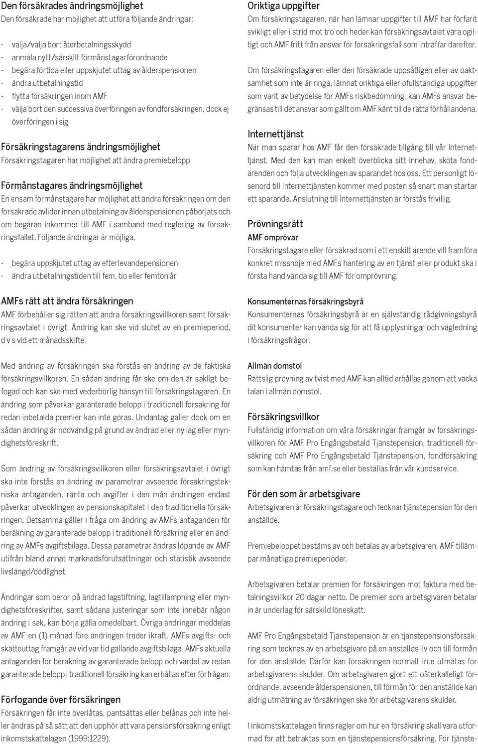 Försäkringstagarens ändringsmöjlighet Försäkringstagaren har möjlighet att ändra premiebelopp Förmånstagares ändringsmöjlighet En ensam förmånstagare har möjlighet att ändra försäkringen om den