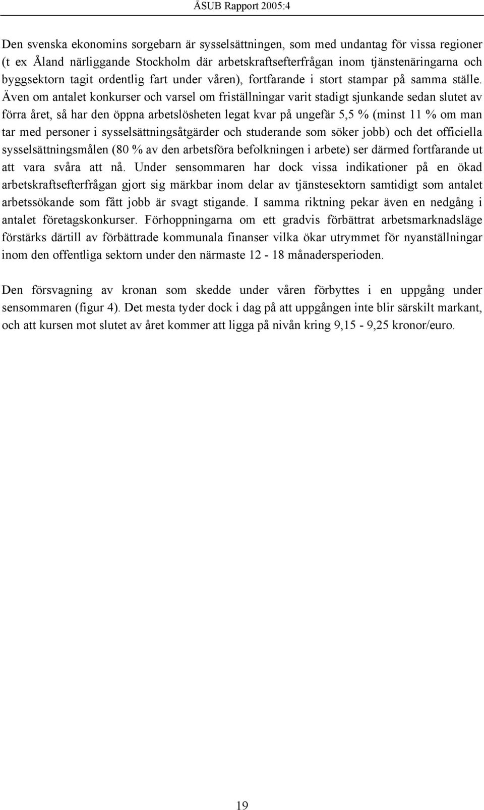 Även om antalet konkurser och varsel om friställningar varit stadigt sjunkande sedan slutet av förra året, så har den öppna arbetslösheten legat kvar på ungefär 5,5 % (minst 11 % om man tar med