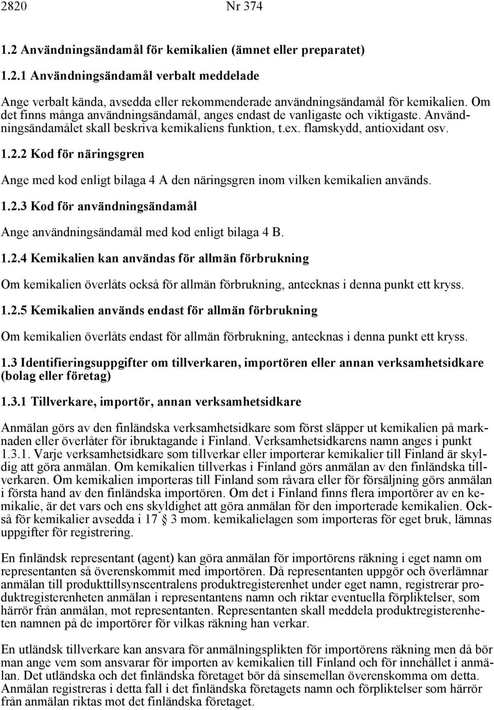 2 Kod för näringsgren Ange med kod enligt bilaga 4 A den näringsgren inom vilken kemikalien används. 1.2.3 Kod för användningsändamål Ange användningsändamål med kod enligt bilaga 4 B. 1.2.4 Kemikalien kan användas för allmän förbrukning Om kemikalien överlåts också för allmän förbrukning, antecknas i denna punkt ett kryss.