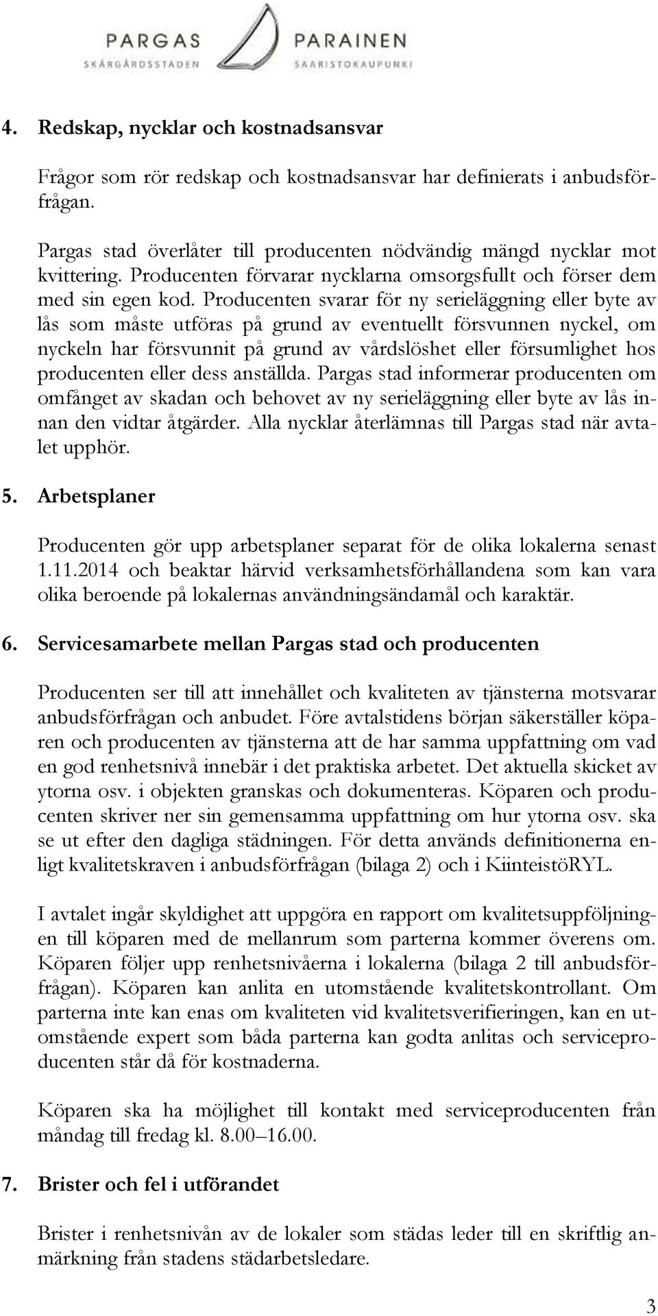 Producenten svarar för ny serieläggning eller byte av lås som måste utföras på grund av eventuellt försvunnen nyckel, om nyckeln har försvunnit på grund av vårdslöshet eller försumlighet hos