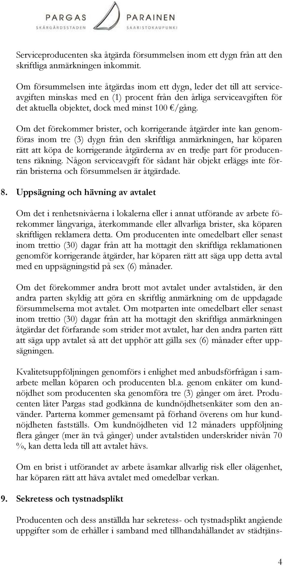 Om det förekommer brister, och korrigerande åtgärder inte kan genomföras inom tre (3) dygn från den skriftliga anmärkningen, har köparen rätt att köpa de korrigerande åtgärderna av en tredje part för