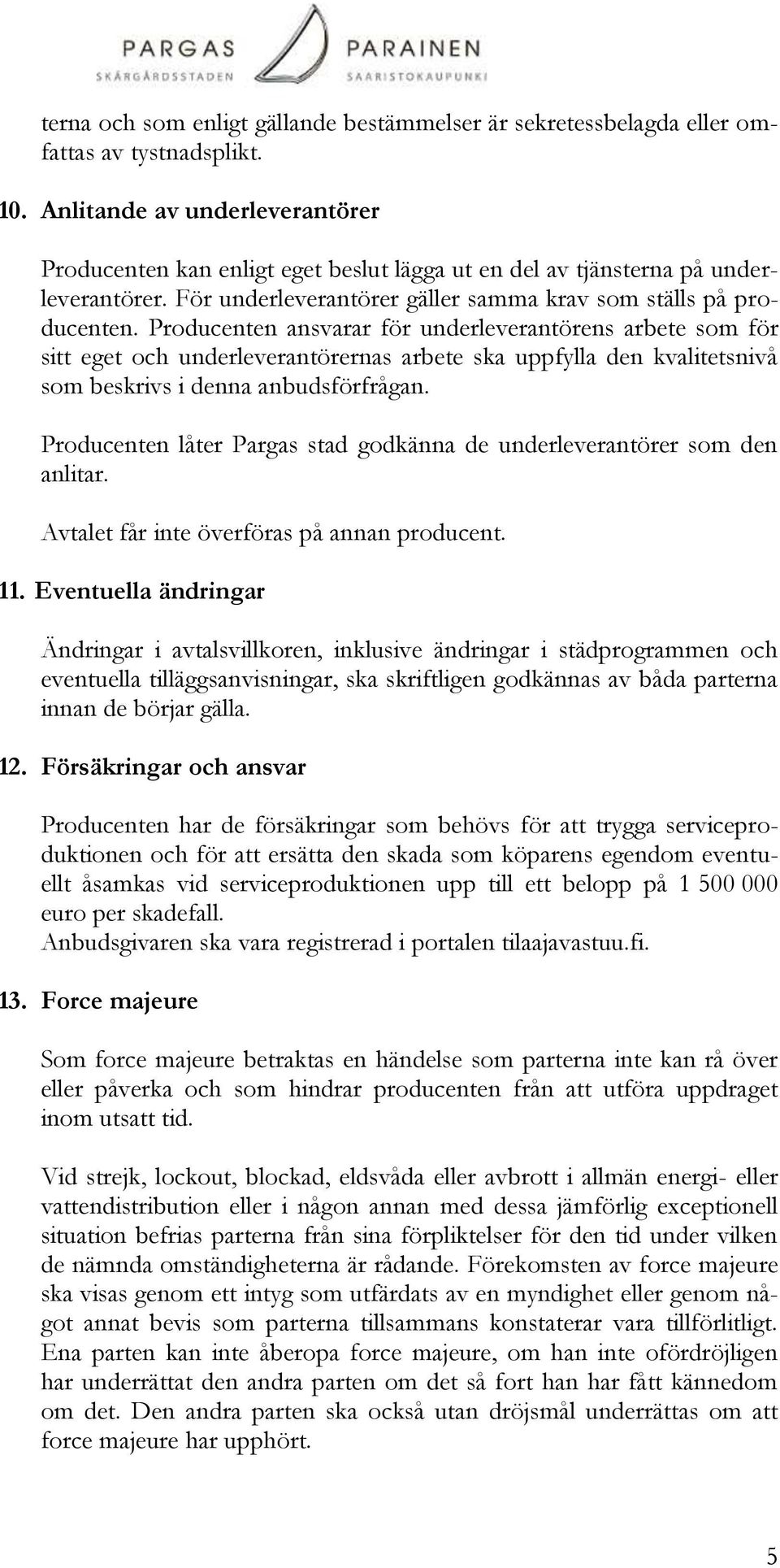 Producenten ansvarar för underleverantörens arbete som för sitt eget och underleverantörernas arbete ska uppfylla den kvalitetsnivå som beskrivs i denna anbudsförfrågan.