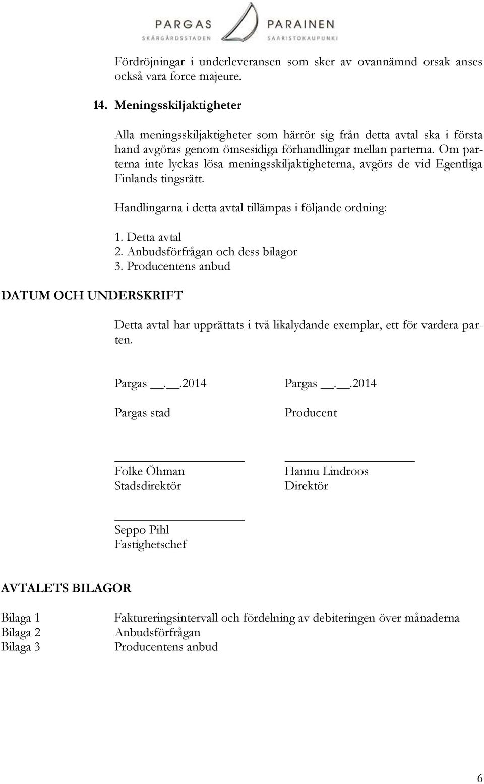 Om parterna inte lyckas lösa meningsskiljaktigheterna, avgörs de vid Egentliga Finlands tingsrätt. Handlingarna i detta avtal tillämpas i följande ordning: 1. Detta avtal 2.