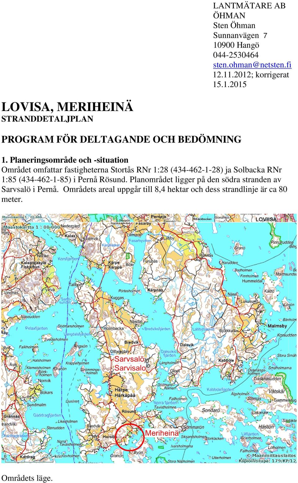 Planeringsområde och -situation Området omfattar fastigheterna Stortås RNr 1:28 (434-462-1-28) ja Solbacka RNr 1:85