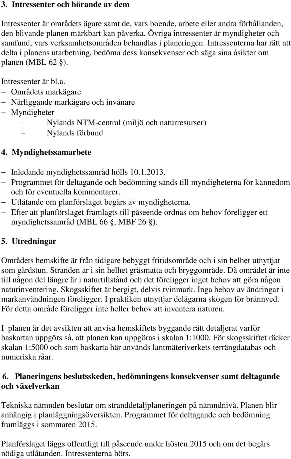 Intressenterna har rätt att delta i planens utarbetning, bedöma dess konsekvenser och säga sina åsikter om planen (MBL 62 ). Intressenter är bl.a. Områdets markägare Närliggande markägare och invånare Myndigheter Nylands NTM-central (miljö och naturresurser) Nylands förbund 4.