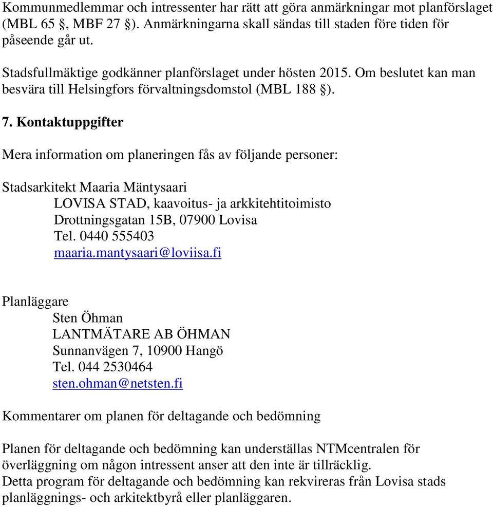 Kontaktuppgifter Mera information om planeringen fås av följande personer: Stadsarkitekt Maaria Mäntysaari LOVISA STAD, kaavoitus- ja arkkitehtitoimisto Drottningsgatan 15B, 07900 Lovisa Tel.