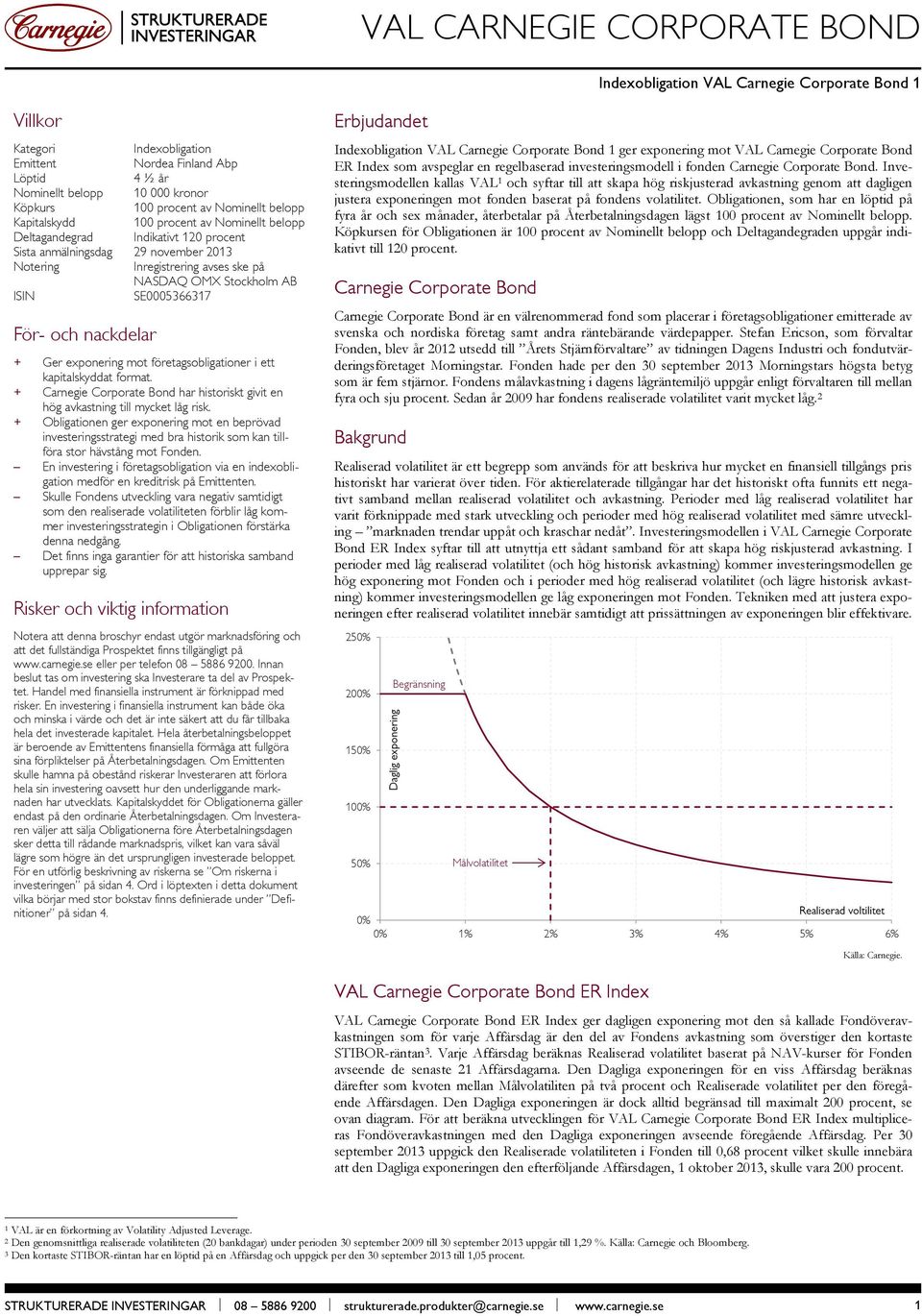 exponering mot företagsobligationer i ett kapitalskyddat format. + Carnegie Corporate Bond har historiskt givit en hög avkastning till mycket låg risk.