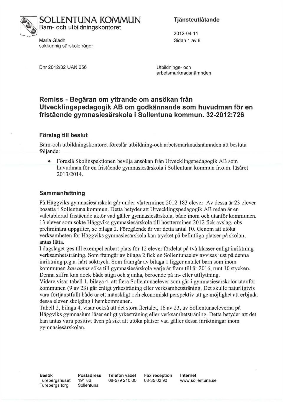 32-2012:726 Förslag till beslut Barn-och utbildningskontoret föreslår utbildning-och arbetsmarknadsnämnden att besluta följande: Föreslå Skolinspektionen bevilja ansökan från Utvecklingspedagogik AB