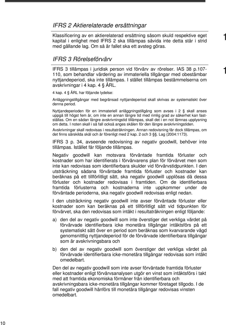 07-0, som behandlar värdering av immateriella tillgångar med obestämbar nyttjandeperiod, ska inte tillämpas. I stället tillämpas bestämmelserna om avskrivningar i 4 kap.