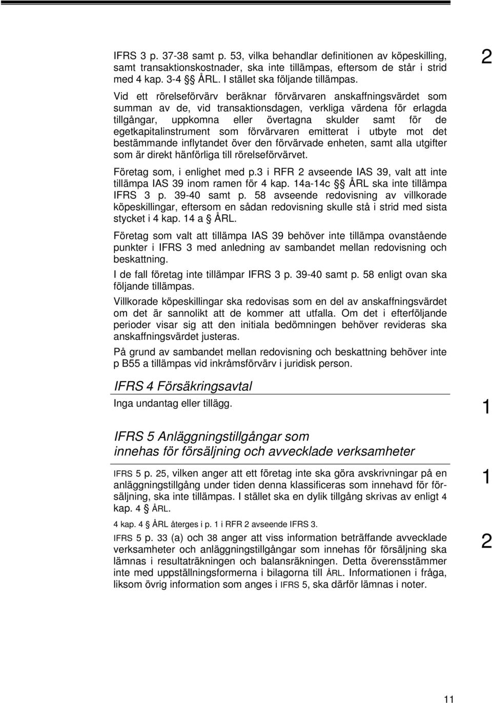 egetkapitalinstrument som förvärvaren emitterat i utbyte mot det bestämmande inflytandet över den förvärvade enheten, samt alla utgifter som är direkt hänförliga till rörelseförvärvet.