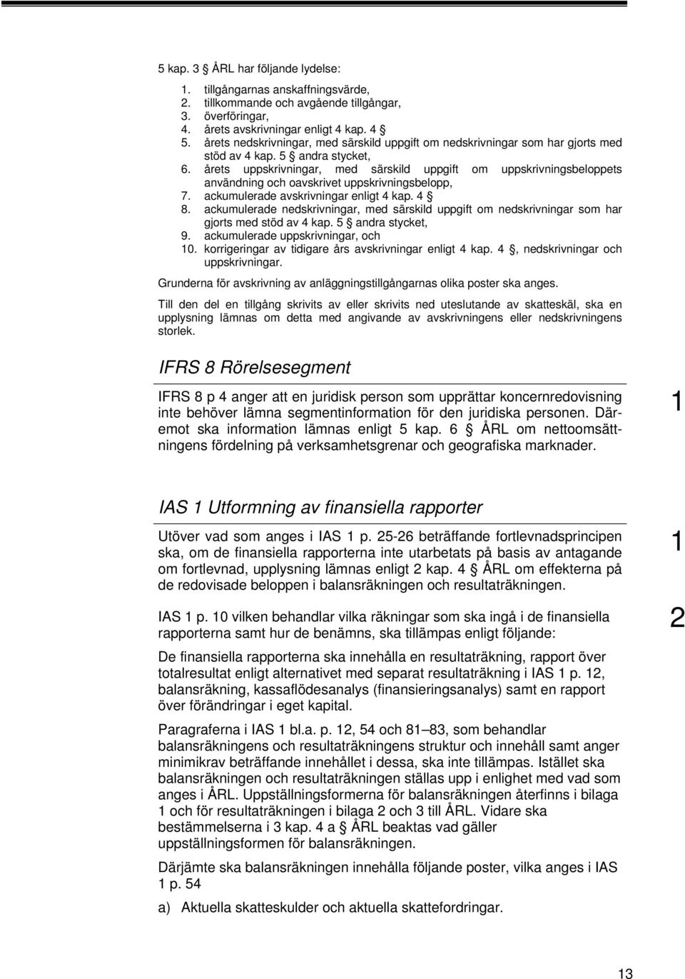 årets uppskrivningar, med särskild uppgift om uppskrivningsbeloppets användning och oavskrivet uppskrivningsbelopp, 7. ackumulerade avskrivningar enligt 4 kap. 4 8.