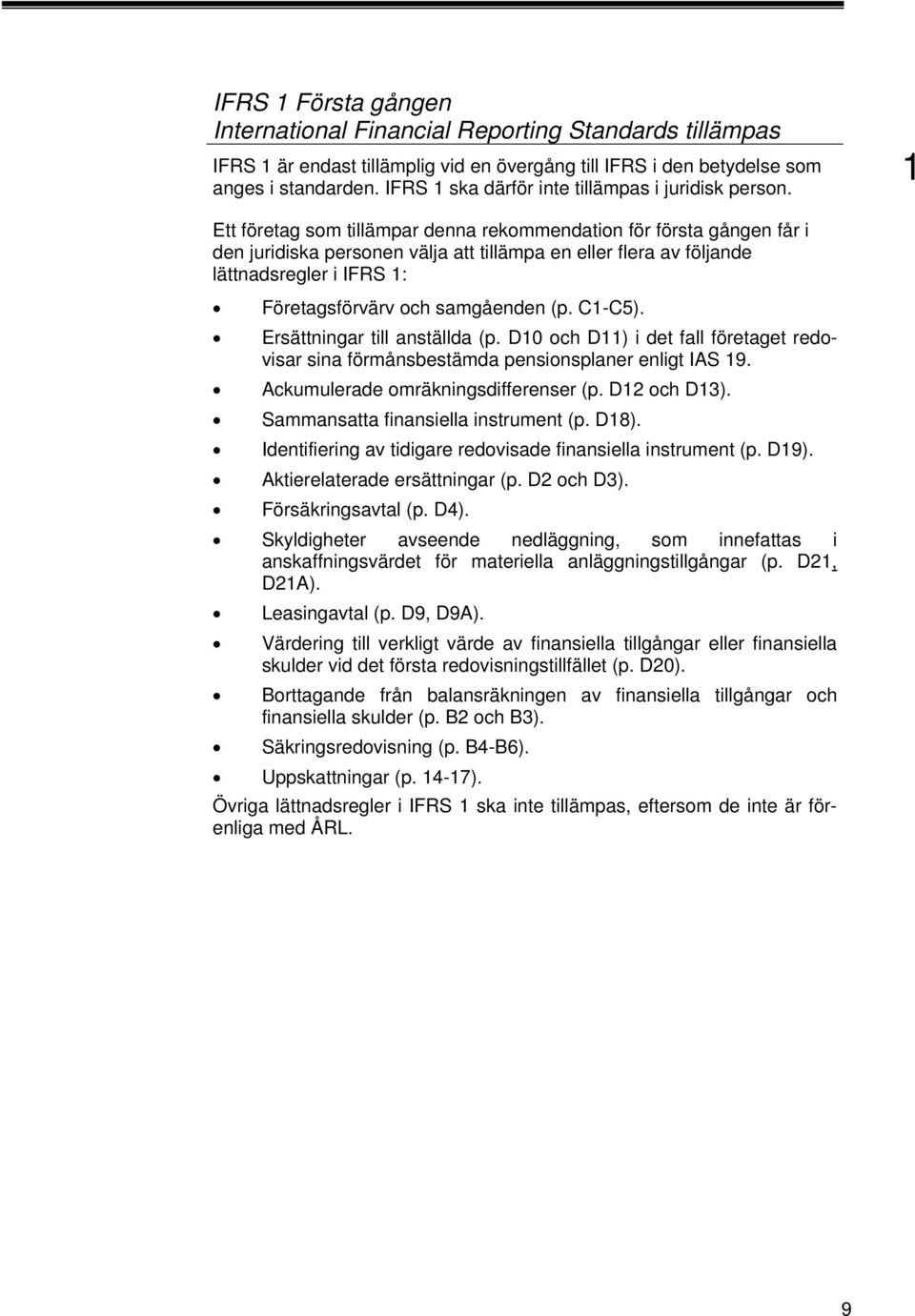 Ett företag som tillämpar denna rekommendation för första gången får i den juridiska personen välja att tillämpa en eller flera av följande lättnadsregler i IFRS : Företagsförvärv och samgåenden (p.