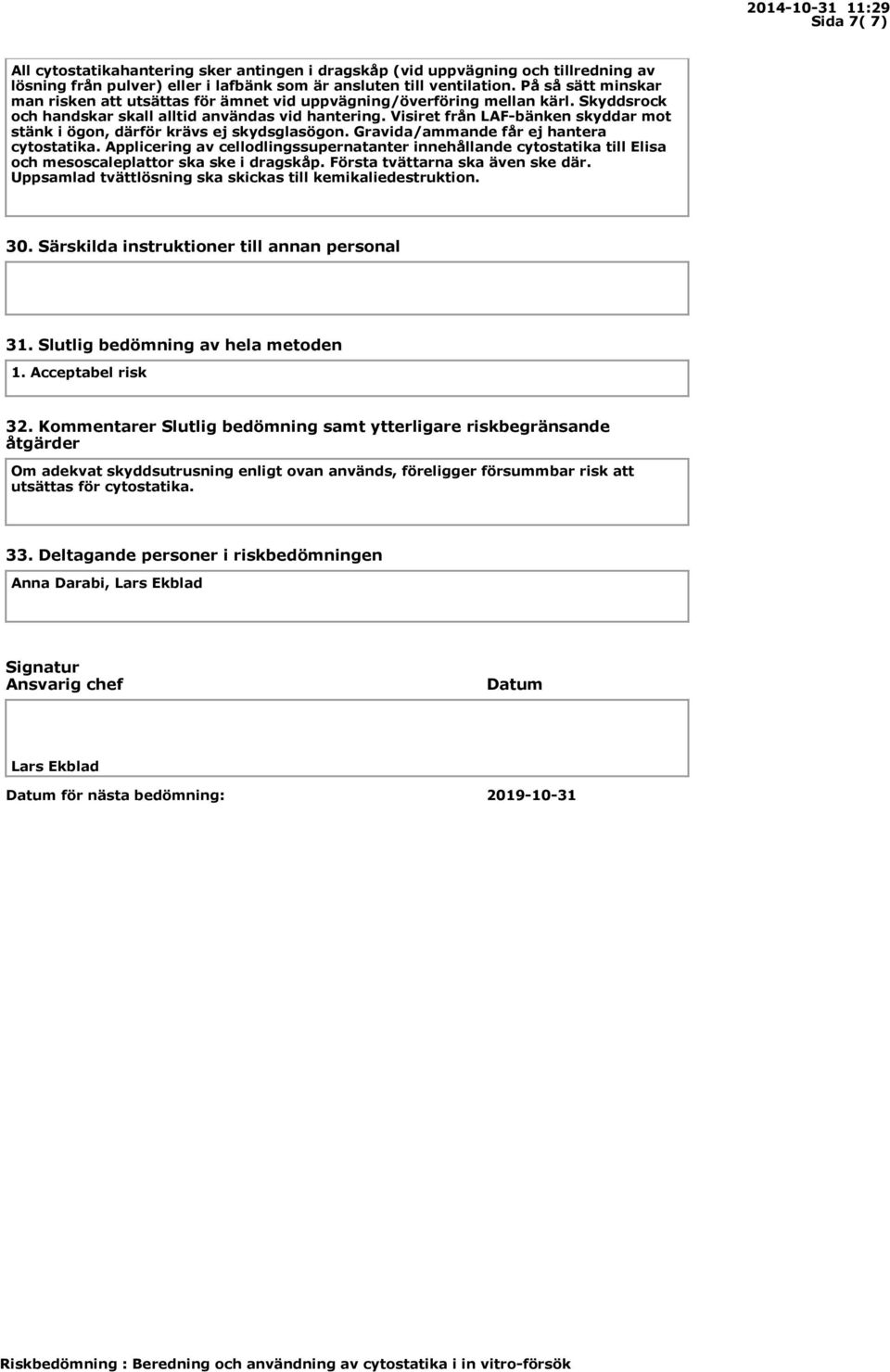 Visiret från LAF-bänken skyddar mot stänk i ögon, därför krävs ej skydsglasögon. Gravida/ammande får ej hantera cytostatika.