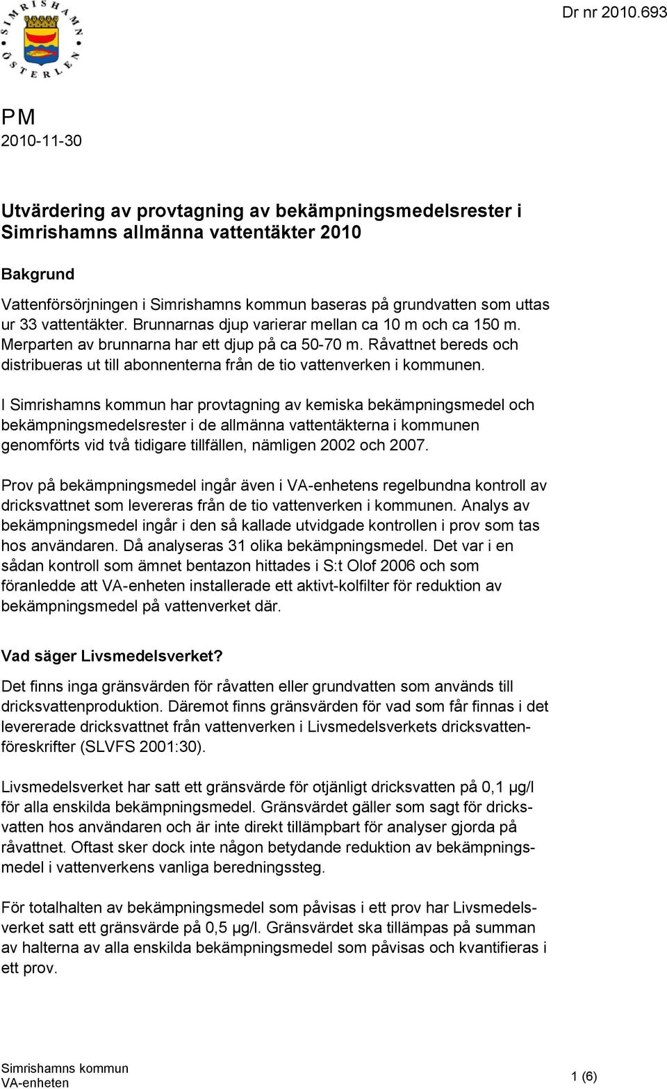 I har provtagning av kemiska bekämpningsmedel och bekämpningsmedelsrester i de allmänna vattentäkterna i kommunen genomförts vid två tidigare tillfällen, nämligen 2002 och 2007.