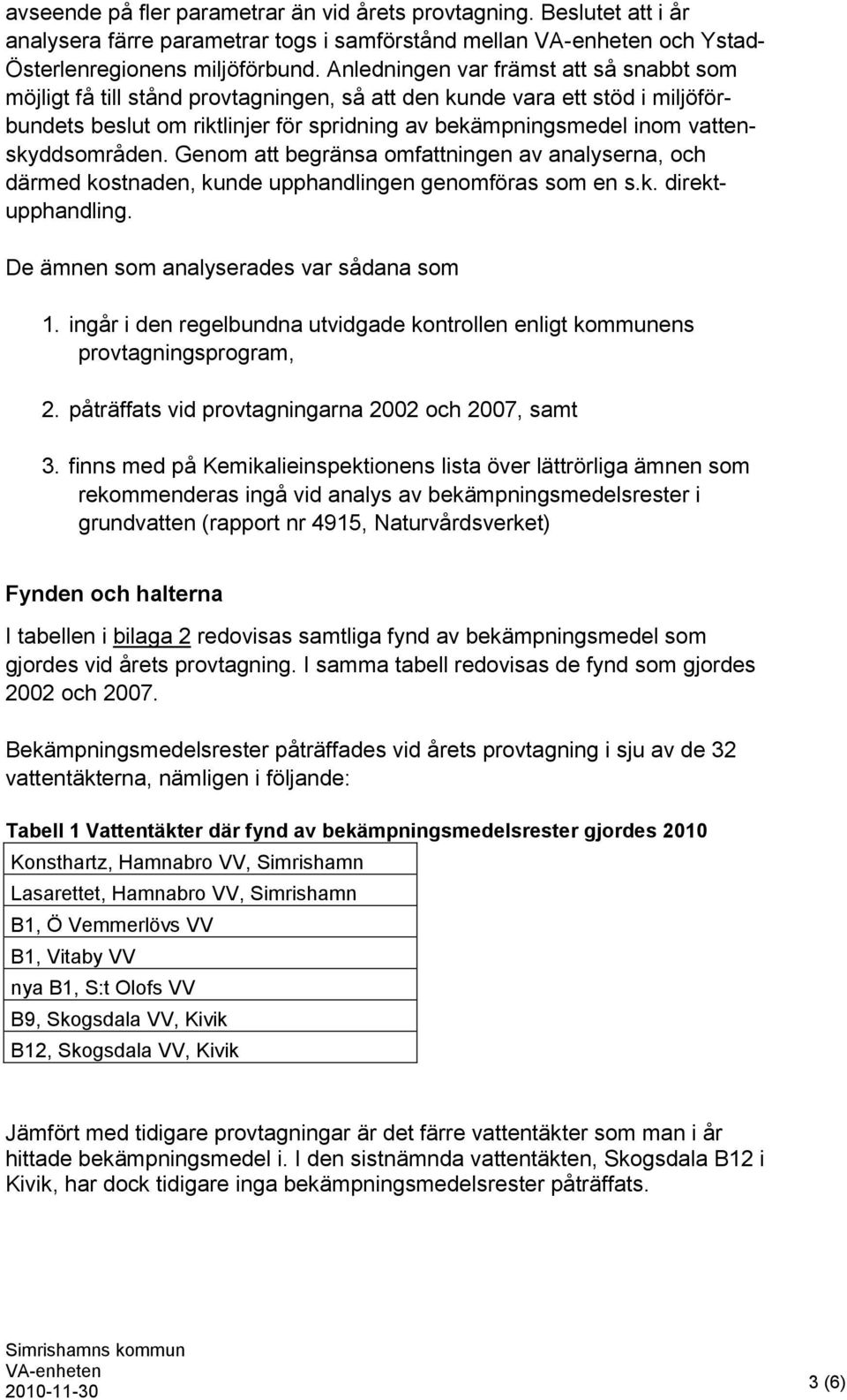 vattenskyddsområden. Genom att begränsa omfattningen av analyserna, och därmed kostnaden, kunde upphandlingen genomföras som en s.k. direktupphandling. De ämnen som analyserades var sådana som 1.