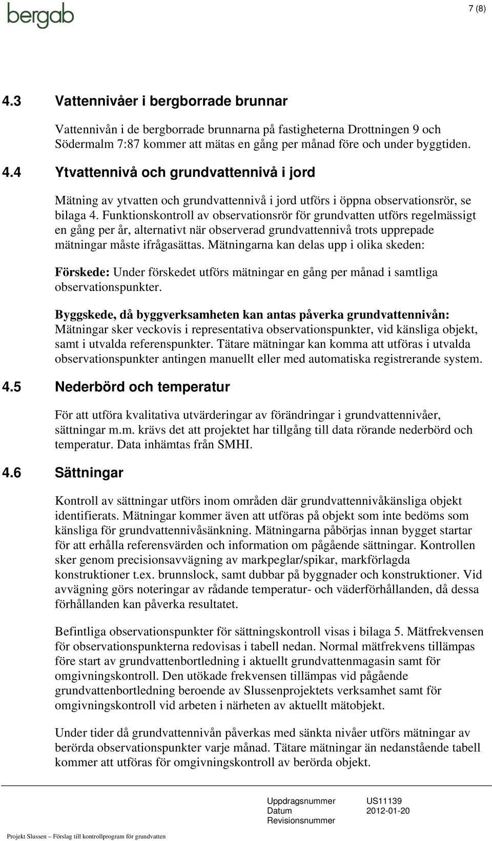 Mätningarna kan delas upp i olika skeden: Förskede: Under förskedet utförs mätningar en gång per månad i samtliga observationspunkter.