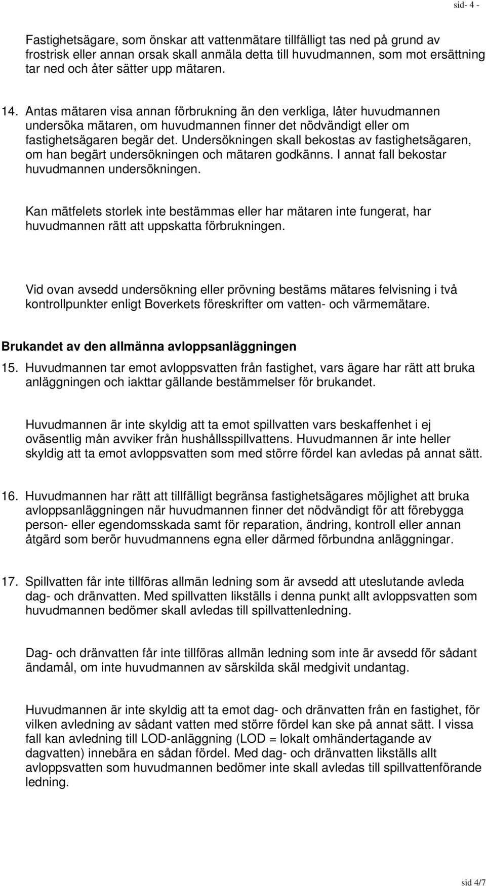 Undersökningen skall bekostas av fastighetsägaren, om han begärt undersökningen och mätaren godkänns. I annat fall bekostar huvudmannen undersökningen.