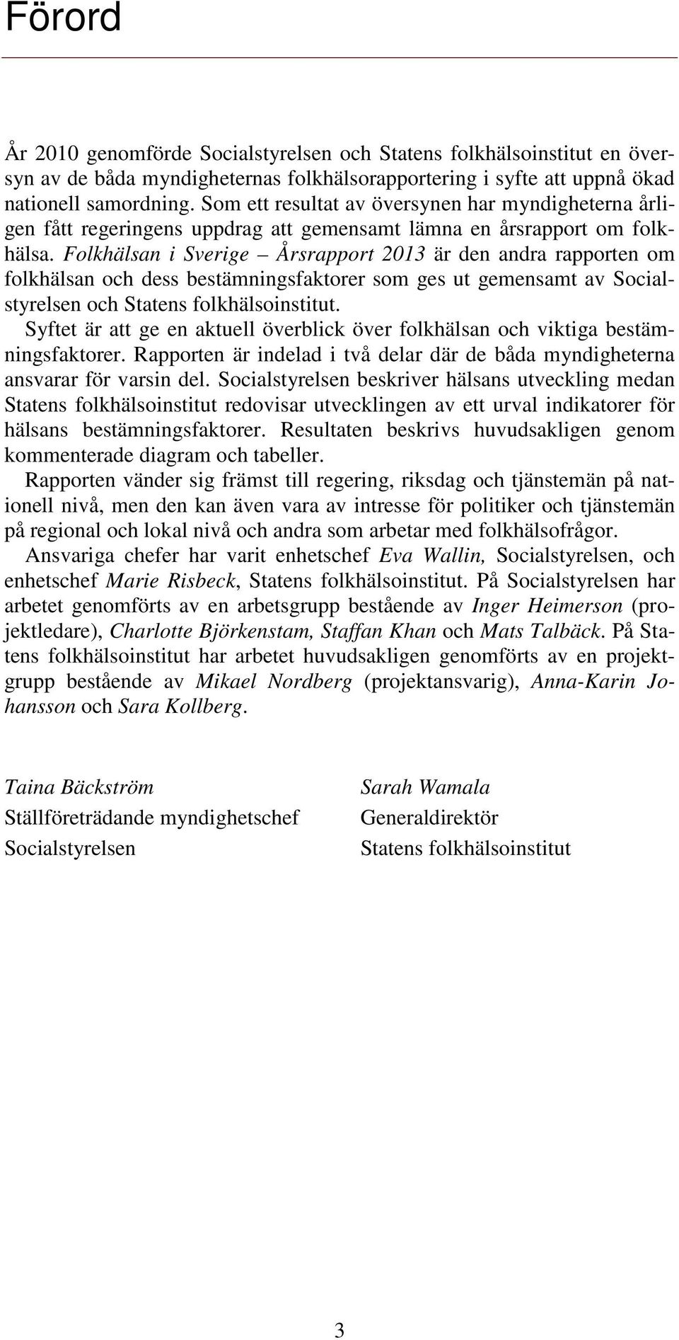 Folkhälsan i Sverige Årsrapport 213 är den andra rapporten om folkhälsan och dess bestämningsfaktorer som ges ut gemensamt av Socialstyrelsen och Statens folkhälsoinstitut.
