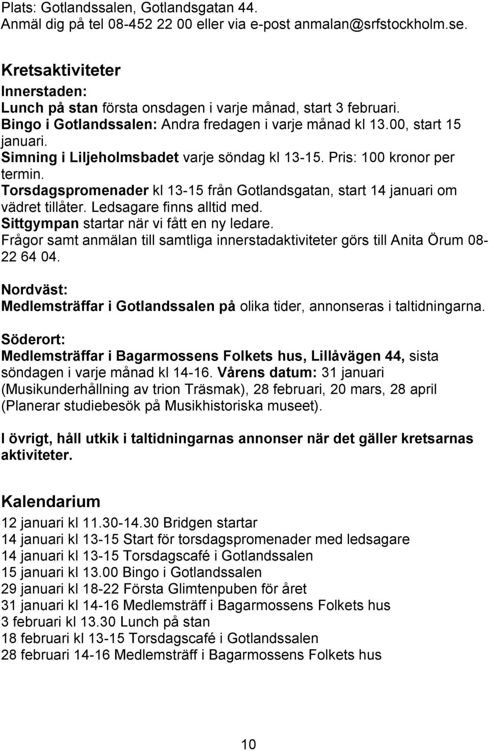 Simning i Liljeholmsbadet varje söndag kl 13-15. Pris: 100 kronor per termin. Torsdagspromenader kl 13-15 från Gotlandsgatan, start 14 januari om vädret tillåter. Ledsagare finns alltid med.