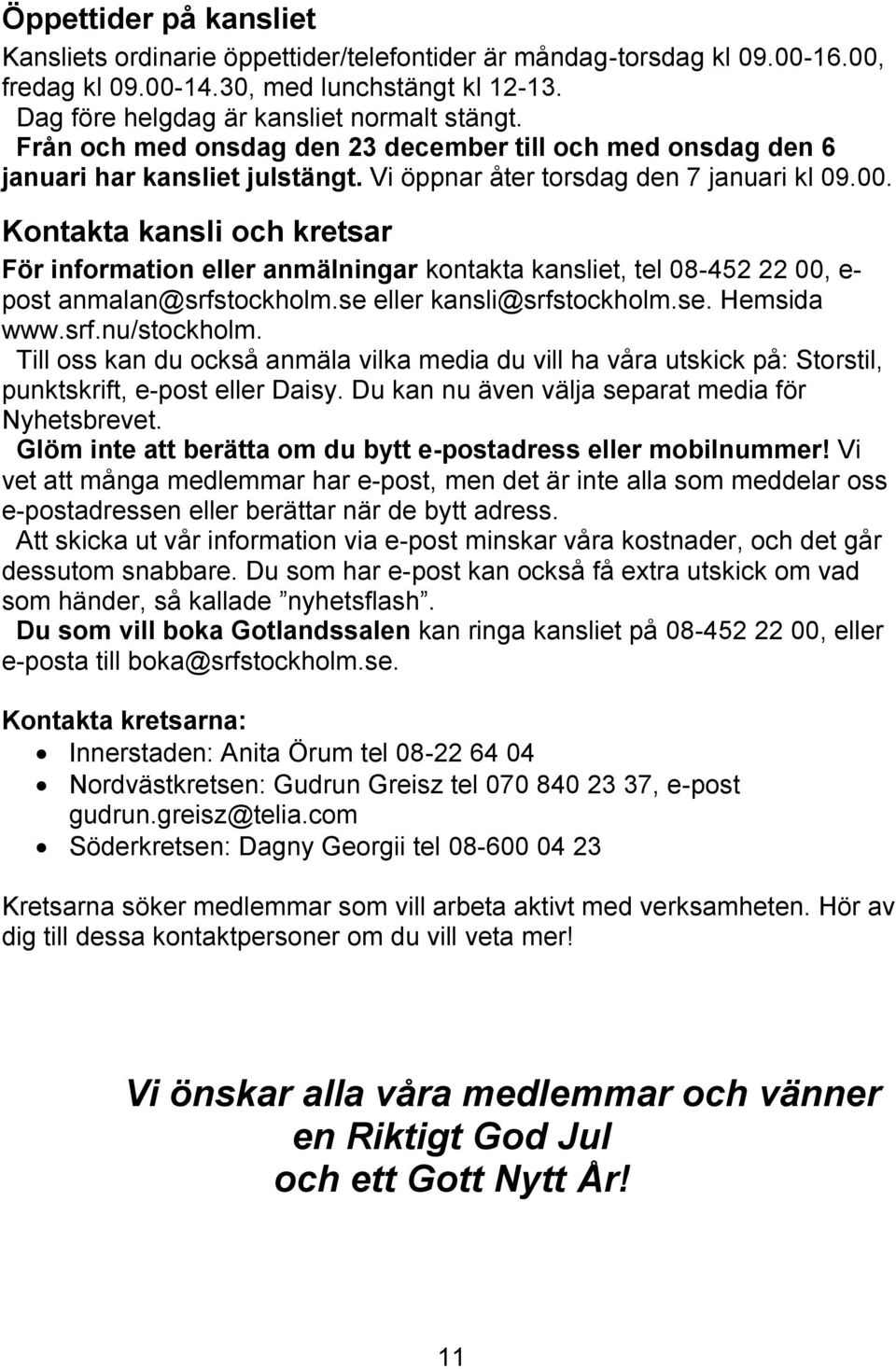 Kontakta kansli och kretsar För information eller anmälningar kontakta kansliet, tel 08-452 22 00, e- post anmalan@srfstockholm.se eller kansli@srfstockholm.se. Hemsida www.srf.nu/stockholm.