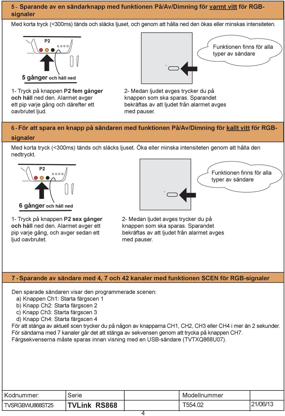 - För att spara en knapp på sändaren med funktionen På/Av/Dimning för kallt vitt för RGBsignaler Med korta tryck (<00ms) tänds och släcks ljuset.