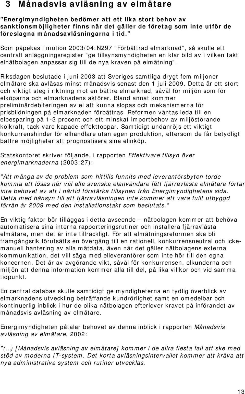 elmätning. Riksdagen beslutade i juni 2003 att Sveriges samtliga drygt fem miljoner elmätare ska avläsas minst månadsvis senast den 1 juli 2009.