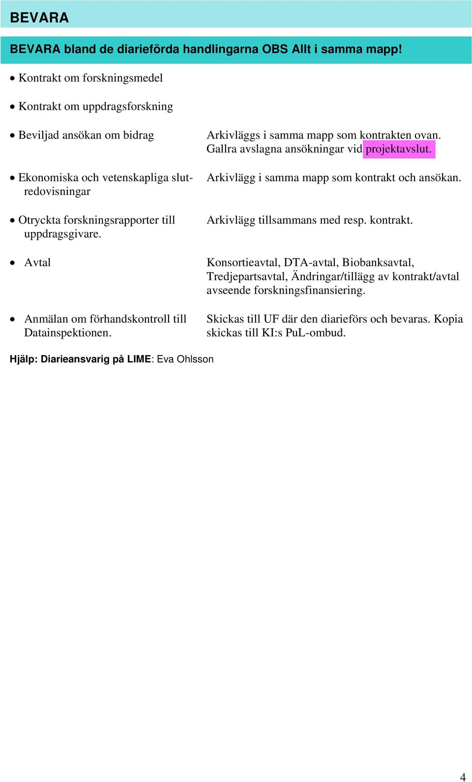 Avtal Anmälan om förhandskontroll till Datainspektionen. Arkivläggs i samma mapp som kontrakten ovan. Gallra avslagna ansökningar vid projektavslut.