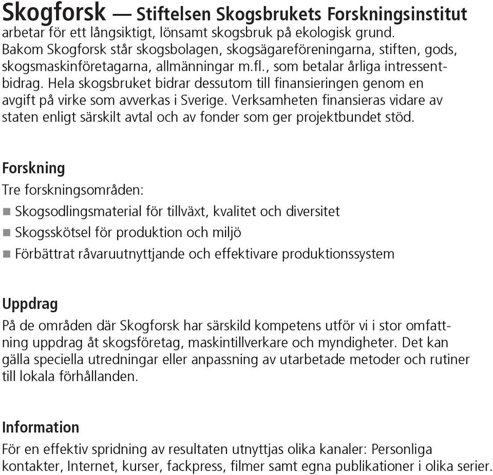 Hela skogsbruket bidrar dessutom till finansieringen genom en avgift på virke som avverkas i Sverige.