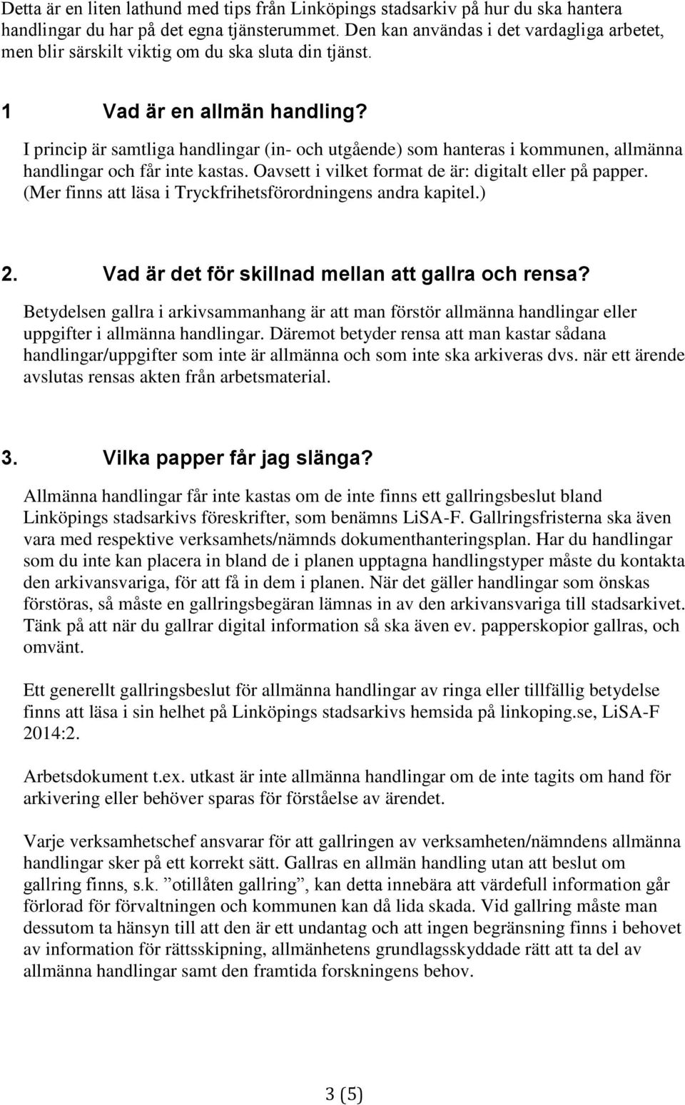 I princip är samtliga handlingar (in- och utgående) som hanteras i kommunen, allmänna handlingar och får inte kastas. Oavsett i vilket format de är: digitalt eller på papper.