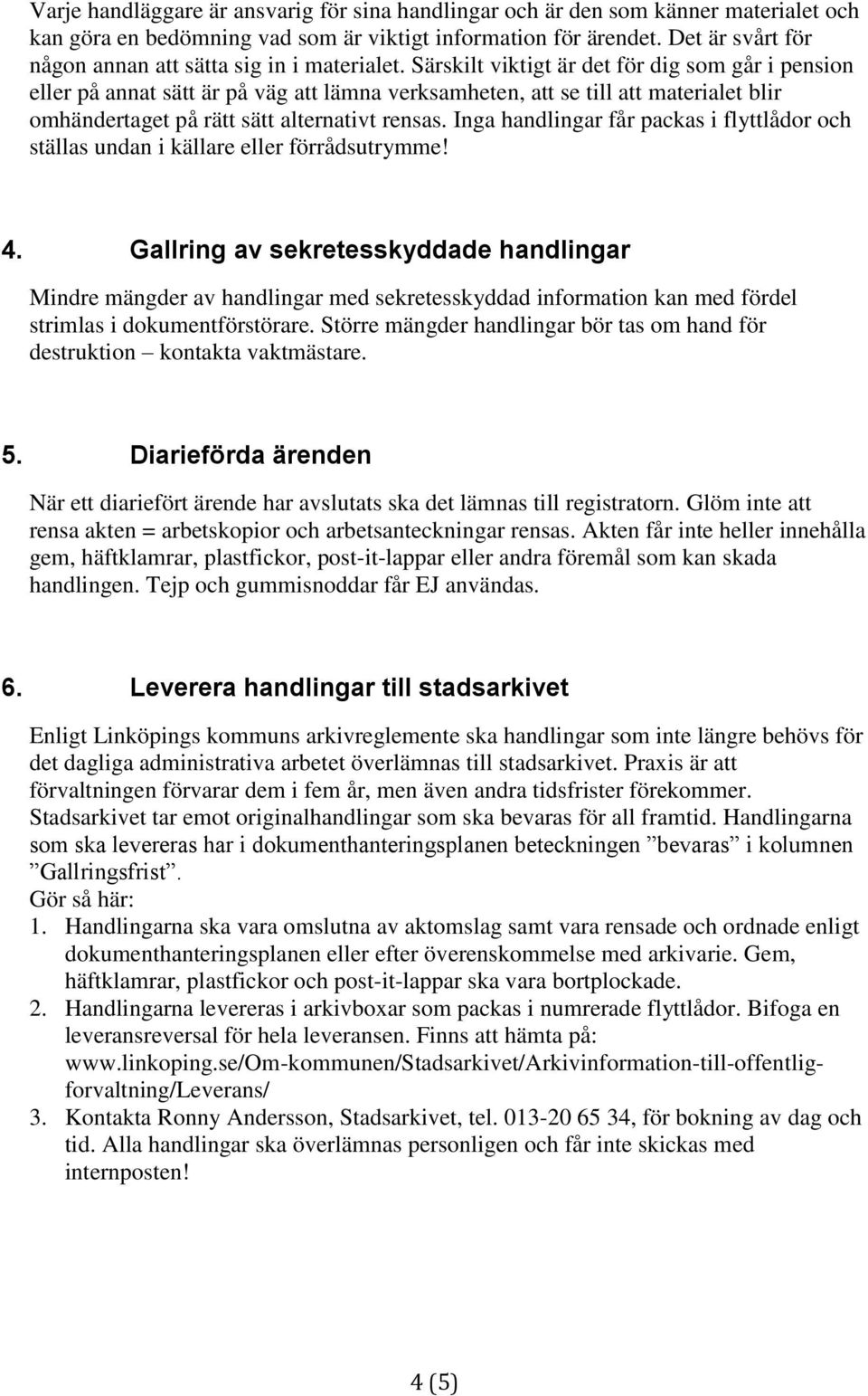 Särskilt viktigt är det för dig som går i pension eller på annat sätt är på väg att lämna verksamheten, att se till att materialet blir omhändertaget på rätt sätt alternativt rensas.