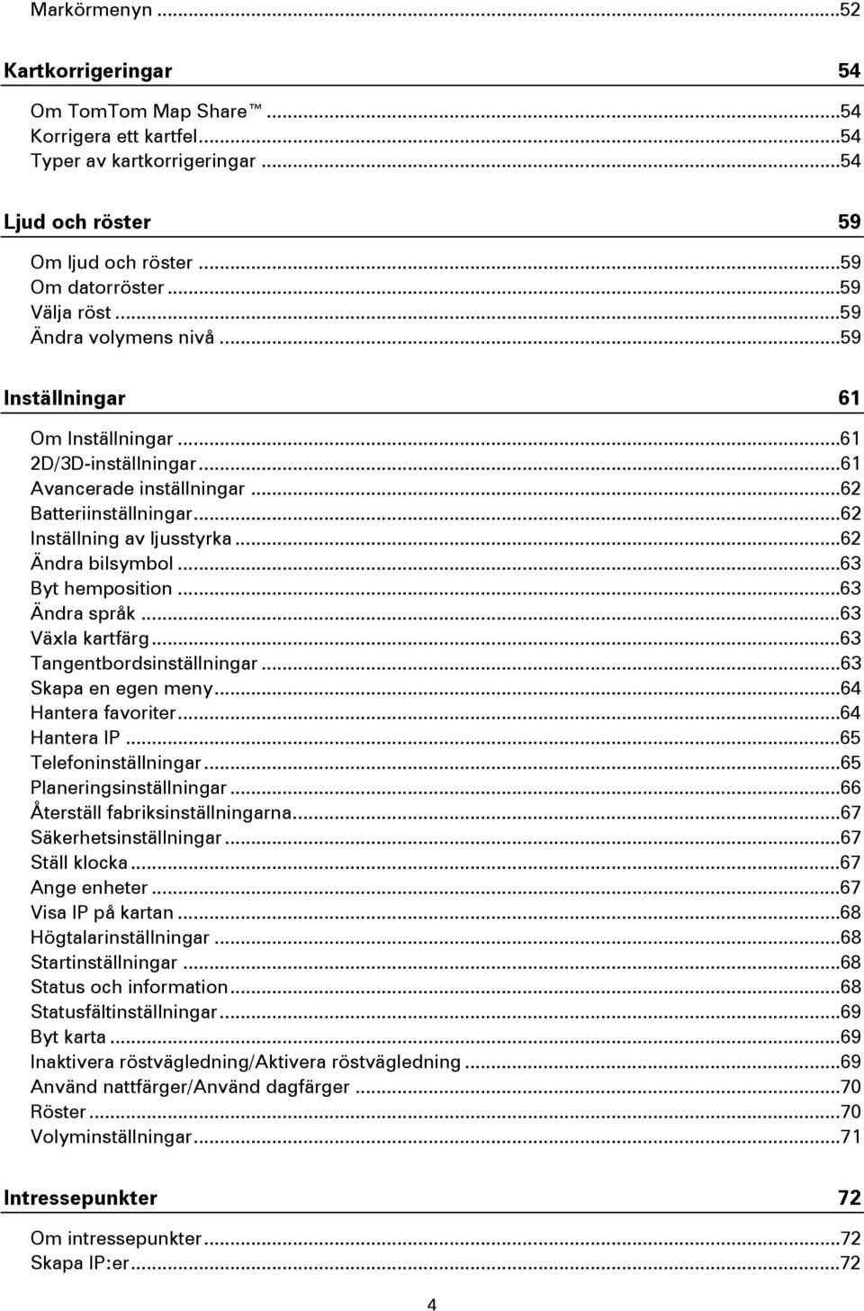 ..63 Byt hemposition...63 Ändra språk...63 Växla kartfärg...63 Tangentbordsinställningar...63 Skapa en egen meny...64 Hantera favoriter...64 Hantera IP...65 Telefoninställningar.