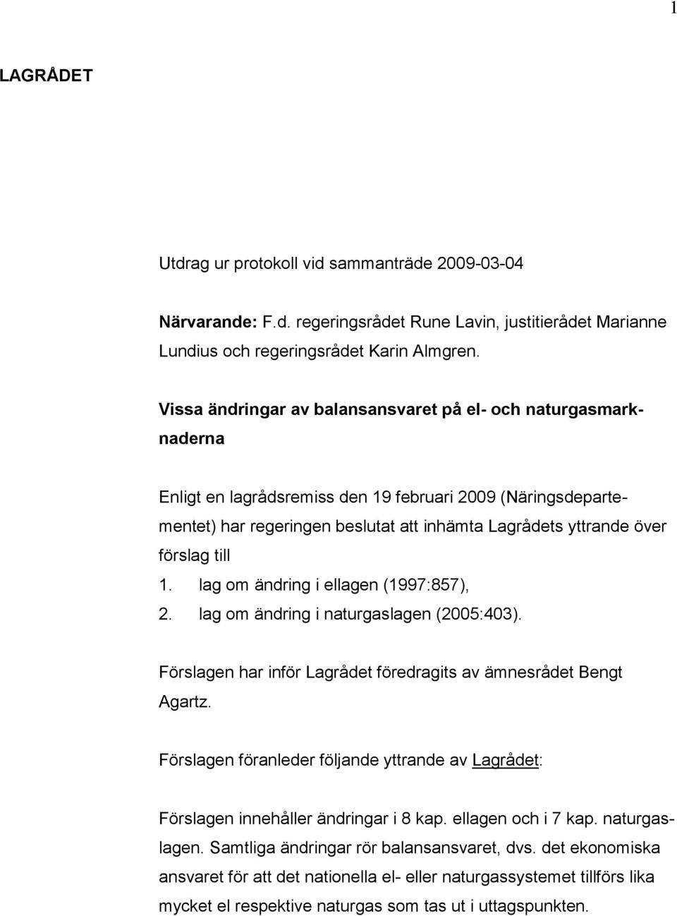 förslag till 1. lag om ändring i ellagen (1997:857), 2. lag om ändring i naturgaslagen (2005:403). Förslagen har inför Lagrådet föredragits av ämnesrådet Bengt Agartz.