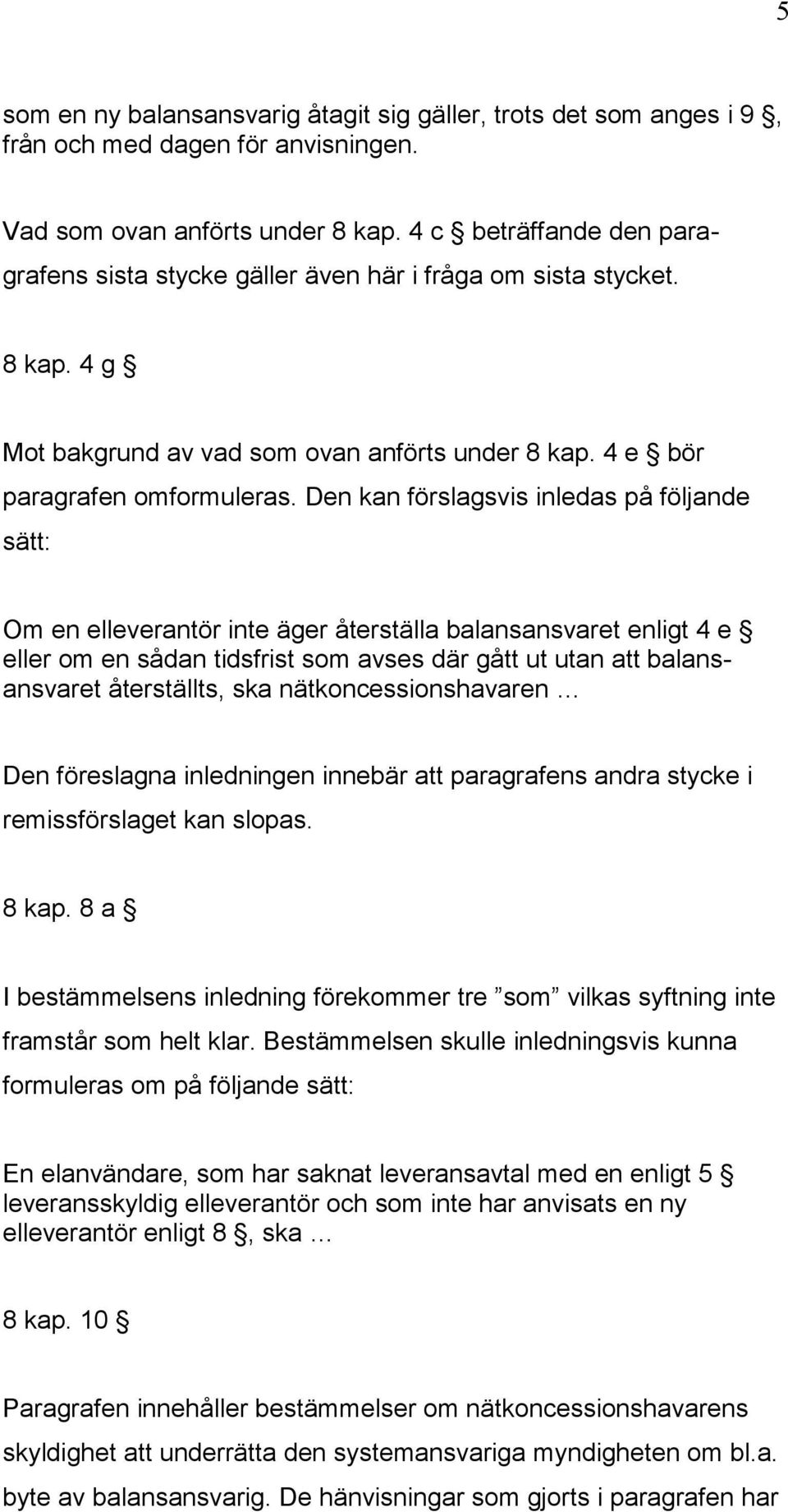 Den kan förslagsvis inledas på följande sätt: Om en elleverantör inte äger återställa balansansvaret enligt 4 e eller om en sådan tidsfrist som avses där gått ut utan att balansansvaret återställts,