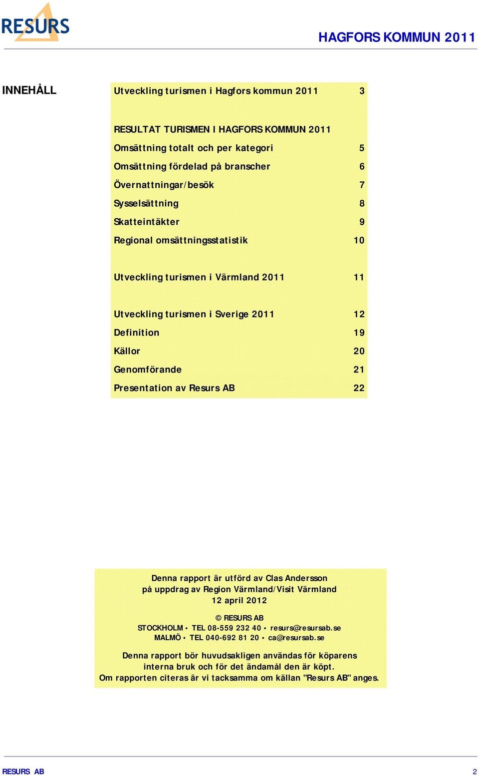 Presentation av Resurs AB 22 Denna rapport är utförd av Clas Andersson på uppdrag av Region Värmland/Visit Värmland 12 april 2012 RESURS AB STOCKHOLM TEL 08-559 232 40 resurs@resursab.