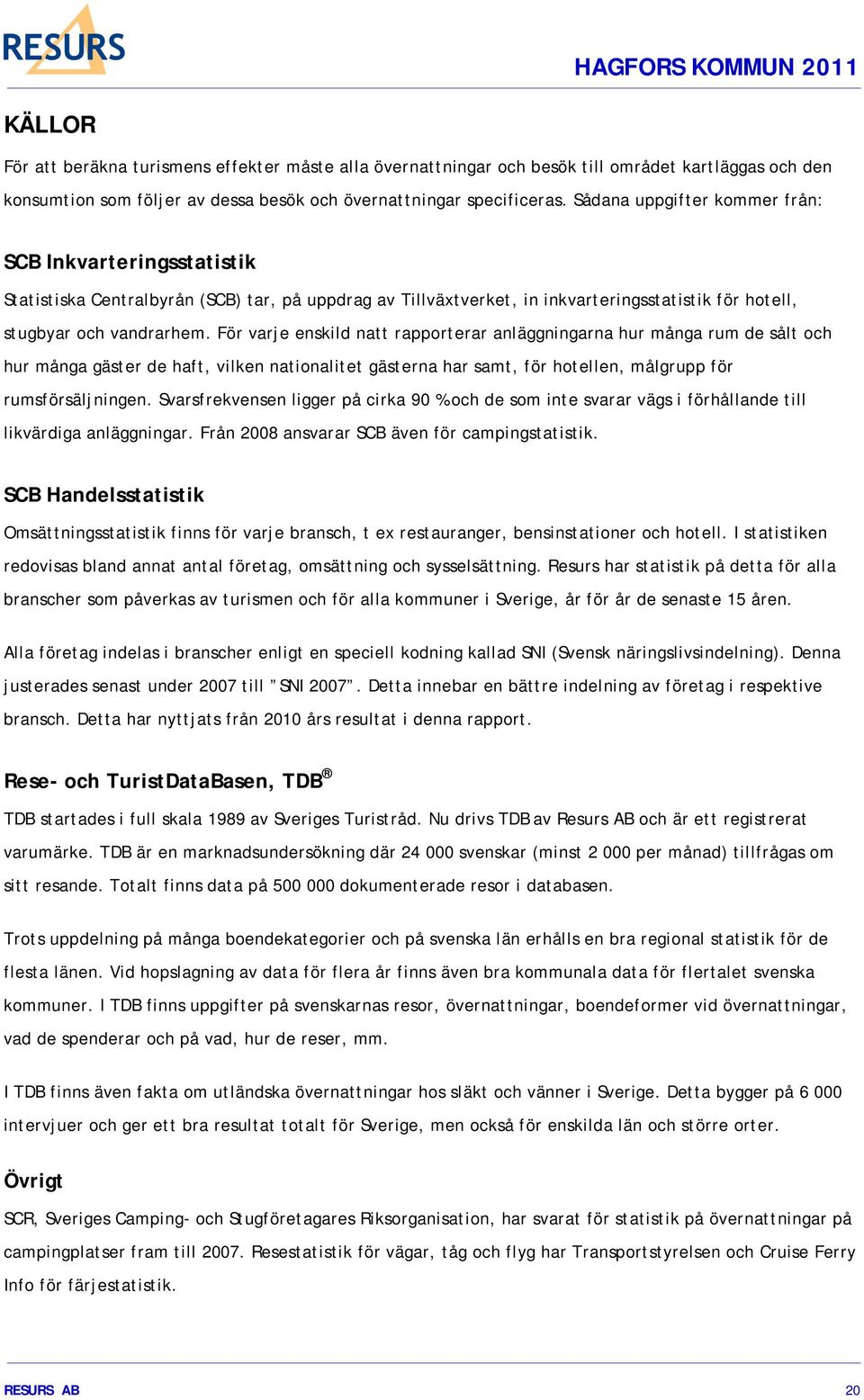 För varje enskild natt rapporterar anläggningarna hur många rum de sålt och hur många gäster de haft, vilken nationalitet gästerna har samt, för hotellen, målgrupp för rumsförsäljningen.