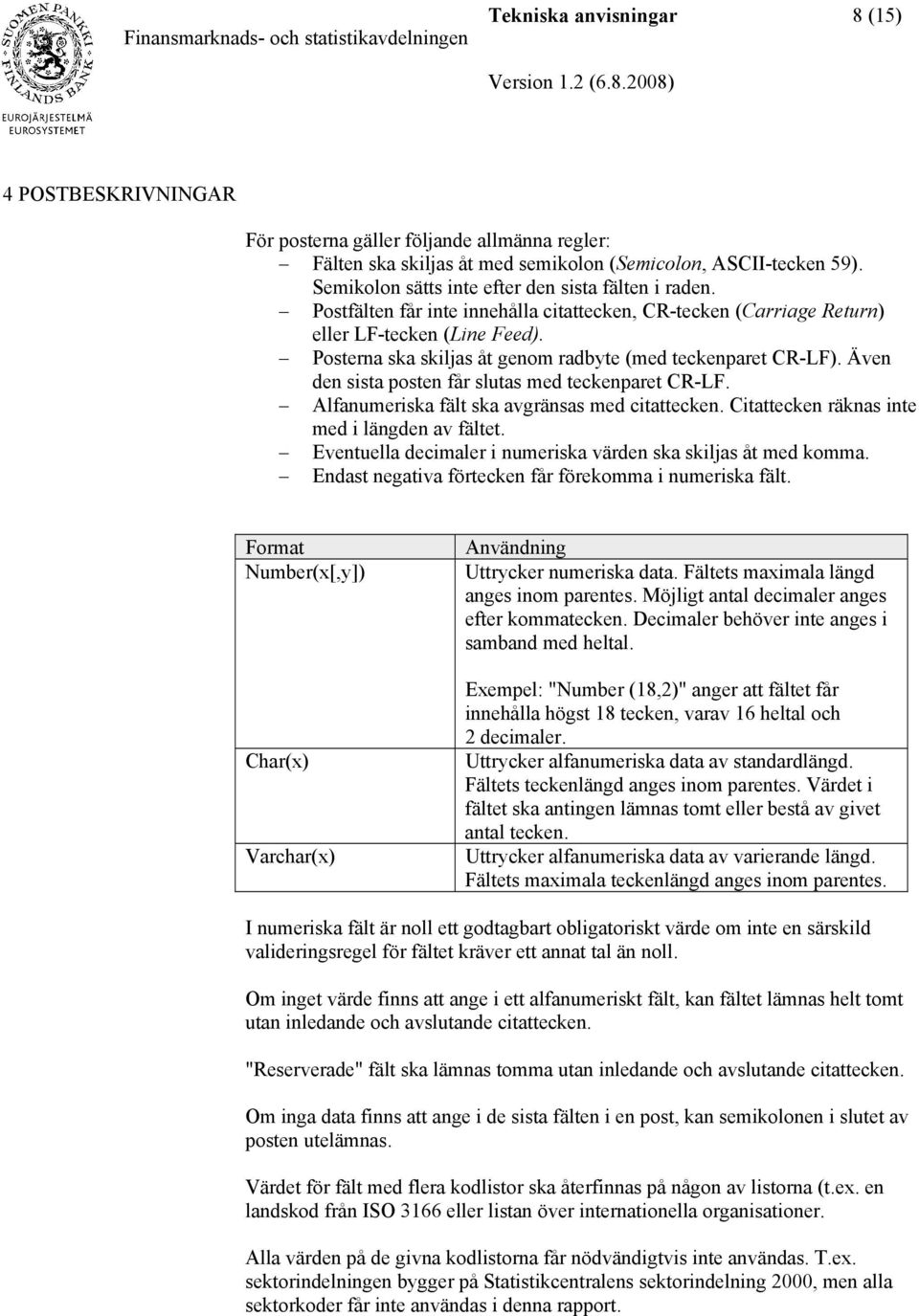 Posterna ska skiljas åt genom radbyte (med teckenparet CR-LF). Även den sista posten får slutas med teckenparet CR-LF. Alfanumeriska fält ska avgränsas med citattecken.
