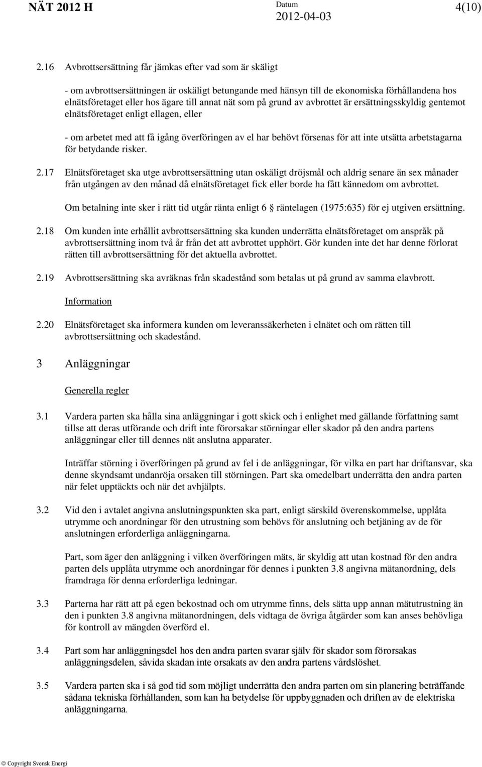 nät som på grund av avbrottet är ersättningsskyldig gentemot elnätsföretaget enligt ellagen, eller - om arbetet med att få igång överföringen av el har behövt försenas för att inte utsätta