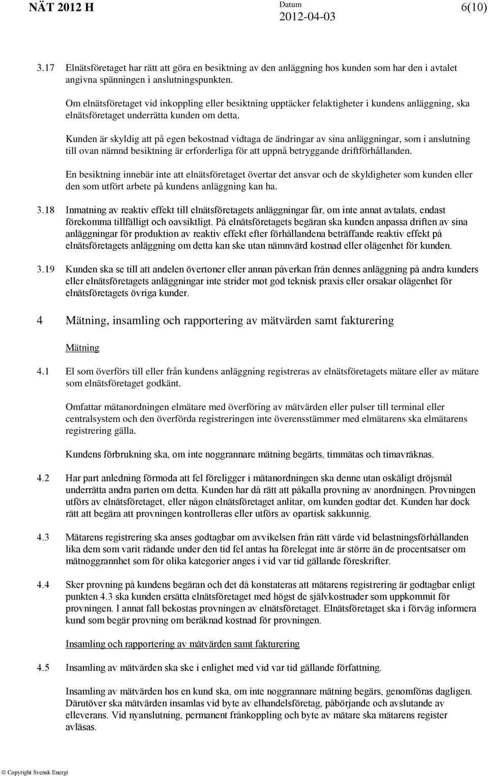 Kunden är skyldig att på egen bekostnad vidtaga de ändringar av sina anläggningar, som i anslutning till ovan nämnd besiktning är erforderliga för att uppnå betryggande driftförhållanden.