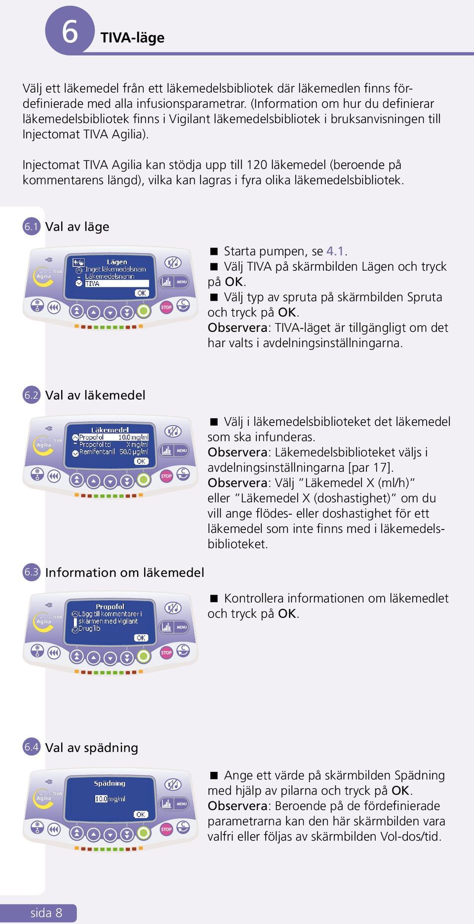 Injectomat TIVA Agilia kan stödja upp till 120 läkemedel (beroende på kommentarens längd), vilka kan lagras i fyra olika läkemedelsbibliotek. 6.1 Val av läge Starta pumpen, se 4.1. Välj TIVA på skärmbilden Lägen och tryck på OK.