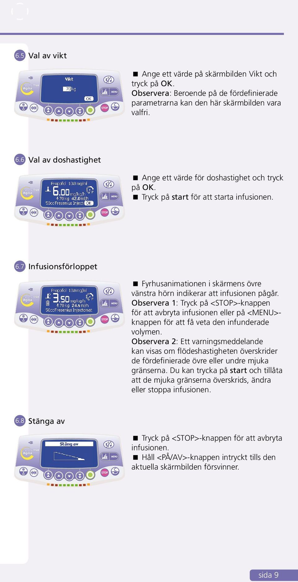 7 Infusionsförloppet Fyrhusanimationen i skärmens övre vänstra hörn indikerar att infusionen pågår.