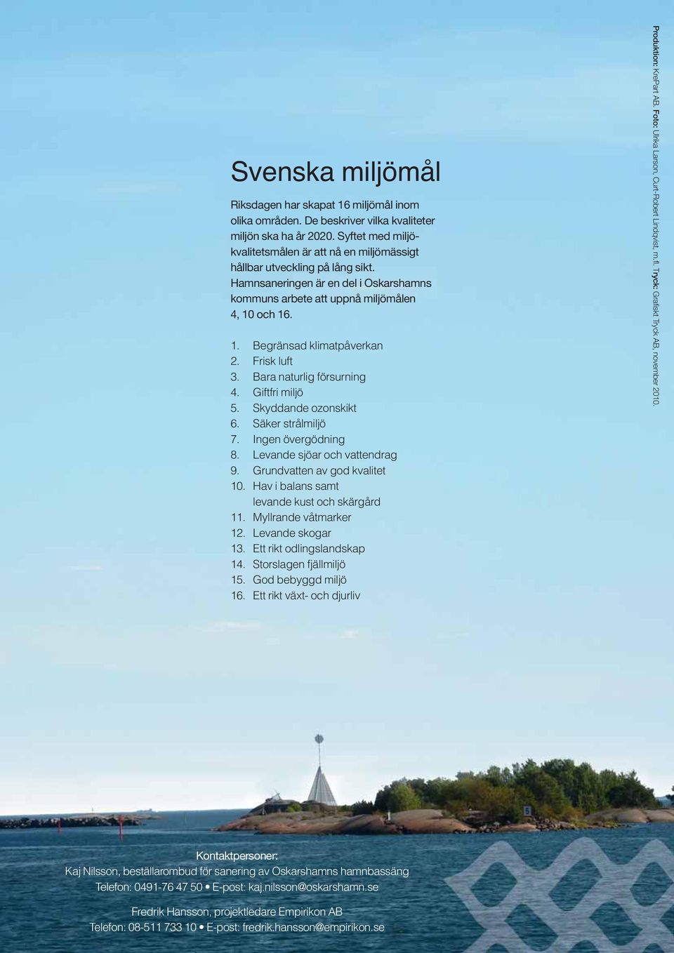Frisk luft 3. Bara naturlig försurning 4. Giftfri miljö 5. Skyddande ozonskikt 6. Säker strålmiljö 7. Ingen övergödning 8. Levande sjöar och vattendrag 9. Grundvatten av god kvalitet 10.