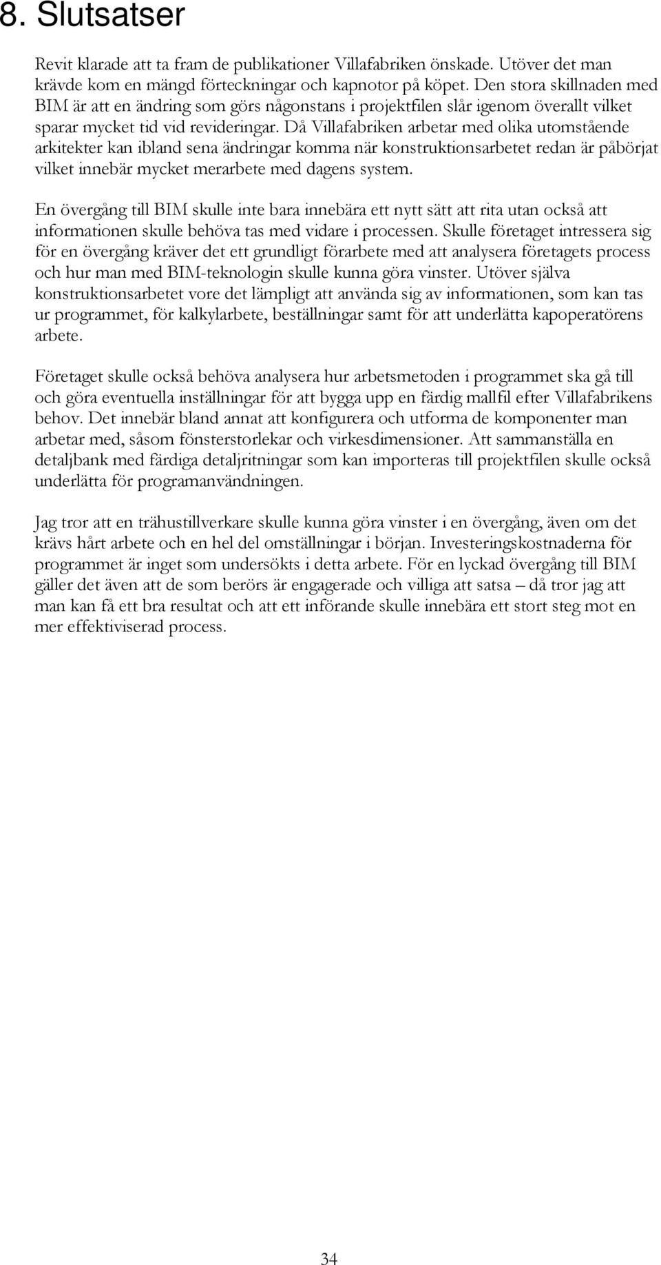 Då Villafabriken arbetar med olika utomstående arkitekter kan ibland sena ändringar komma när konstruktionsarbetet redan är påbörjat vilket innebär mycket merarbete med dagens system.