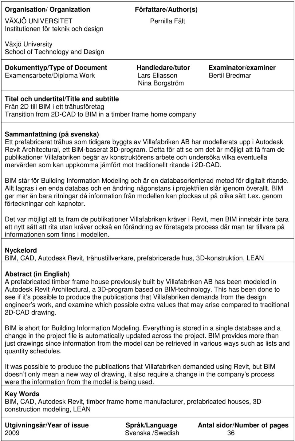 from 2D-CAD to BIM in a timber frame home company Sammanfattning (på svenska) Ett prefabricerat trähus som tidigare byggts av Villafabriken AB har modellerats upp i Autodesk Revit Architectural, ett