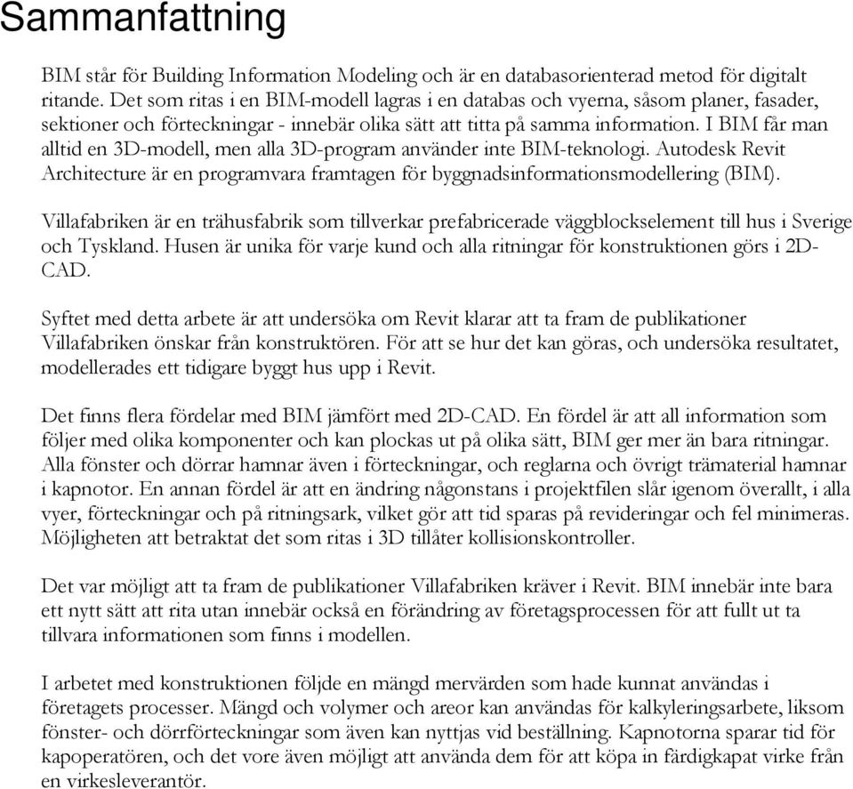 I BIM får man alltid en 3D-modell, men alla 3D-program använder inte BIM-teknologi. Autodesk Revit Architecture är en programvara framtagen för byggnadsinformationsmodellering (BIM).