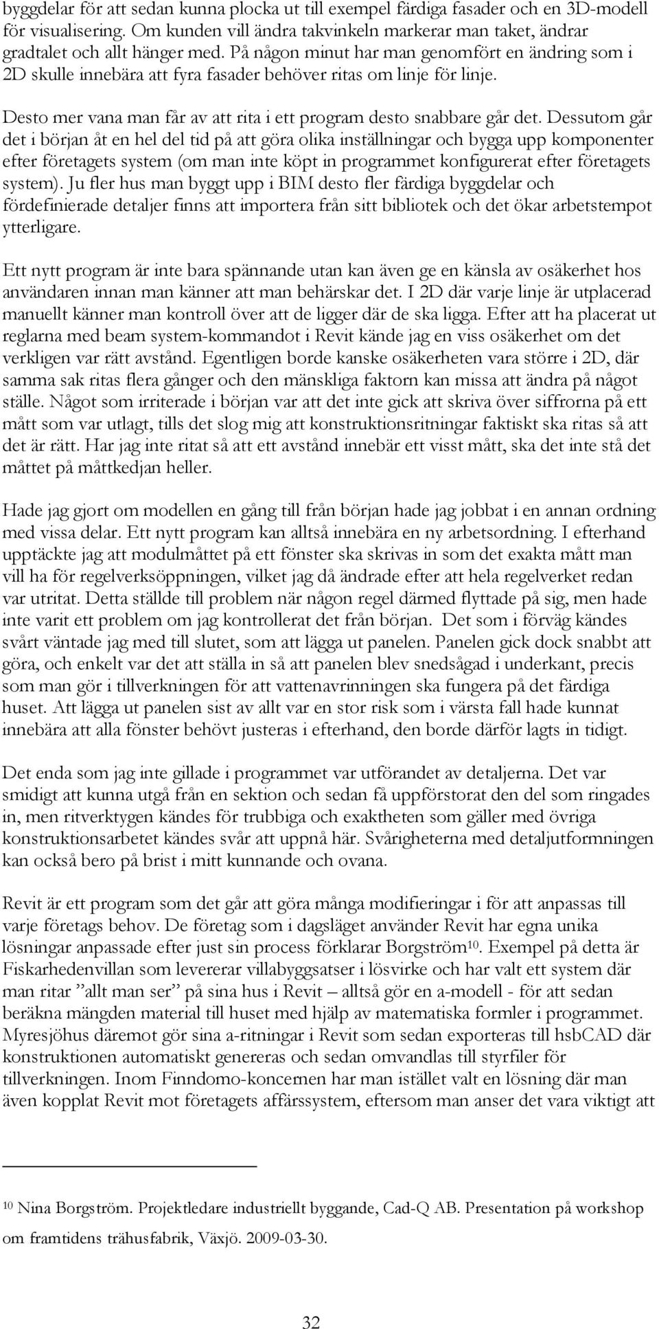 Dessutom går det i början åt en hel del tid på att göra olika inställningar och bygga upp komponenter efter företagets system (om man inte köpt in programmet konfigurerat efter företagets system).