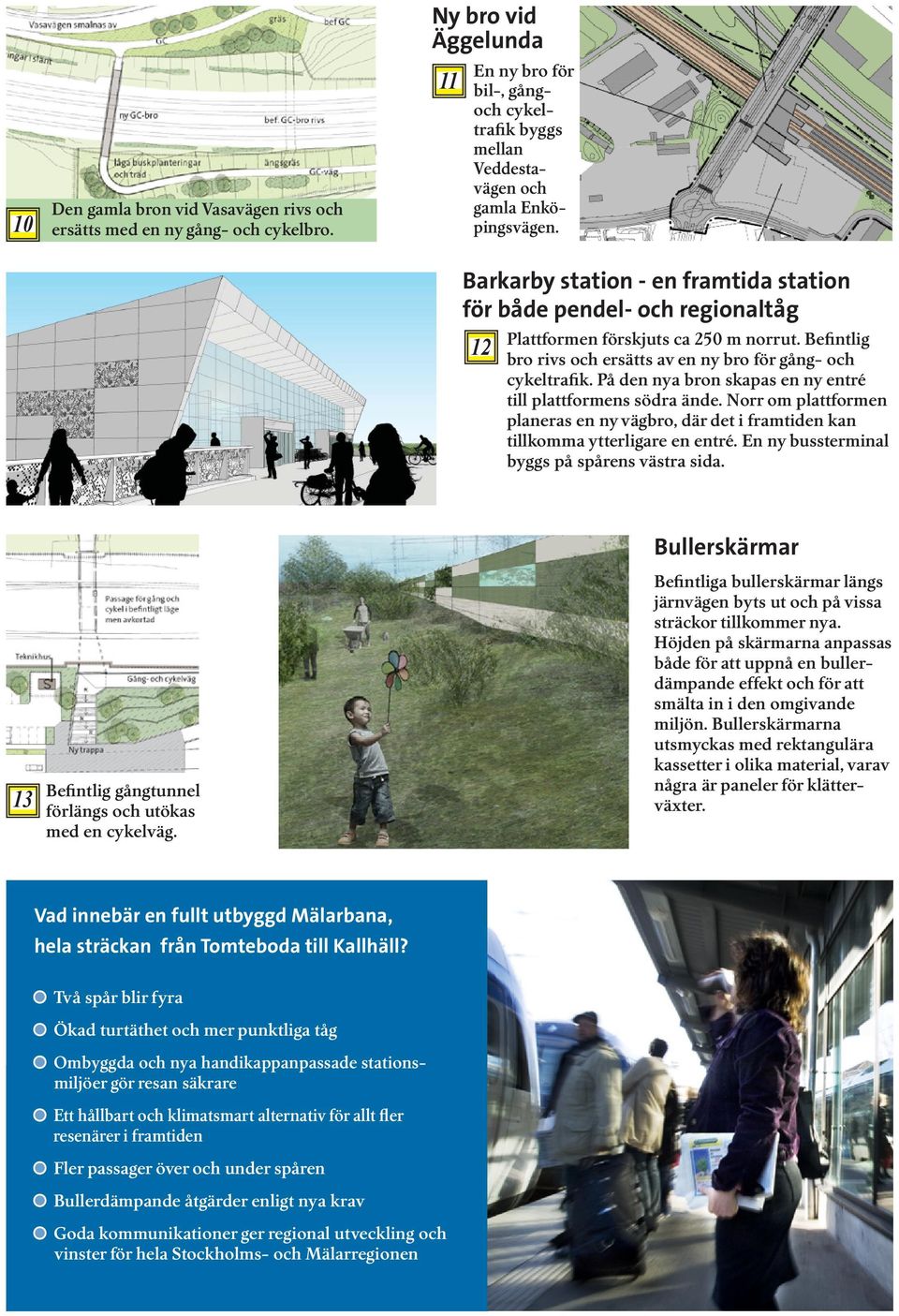 På den nya bron skapas en ny entré till plattformens södra ände. Norr om plattformen planeras en ny vägbro, där det i framtiden kan tillkomma ytterligare en entré.