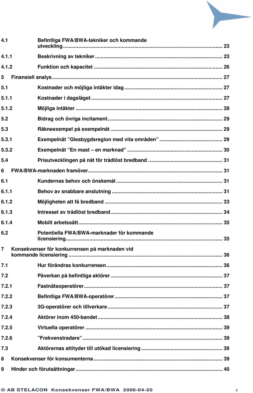 .. 29 5.3.2 Exempelnät En mast en marknad... 30 5.4 Prisutvecklingen på nät för trådlöst bredband... 31 6 FWA/BWA-marknaden framöver... 31 6.1 Kundernas behov och önskemål... 31 6.1.1 Behov av snabbare anslutning.
